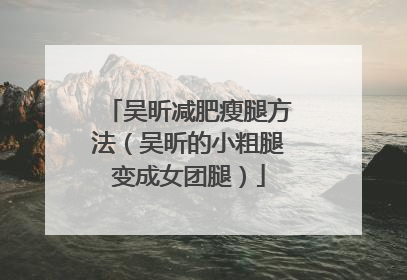 吴昕减肥瘦腿方法(吴昕的小粗腿变成女团腿)