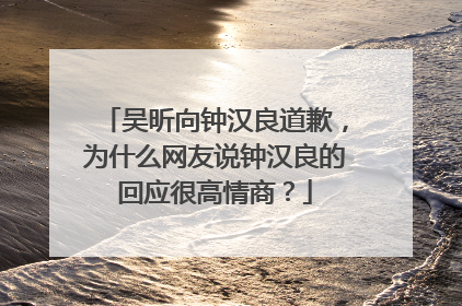 吴昕向钟汉良道歉，为什么网友说钟汉良的回应很高情商？