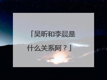 吴昕和李晨是什么关系阿?