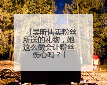 吴昕售卖粉丝所送的礼物,她这么做会让粉丝伤心吗?
