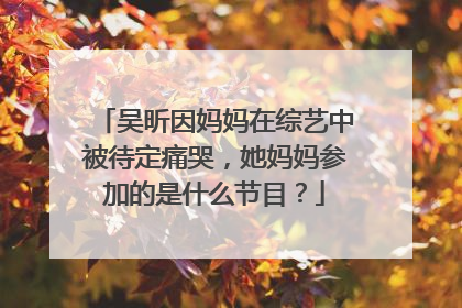 吴昕因妈妈在综艺中被待定痛哭，她妈妈参加的是什么节目？