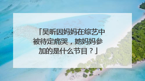 吴昕因妈妈在综艺中被待定痛哭，她妈妈参加的是什么节目？