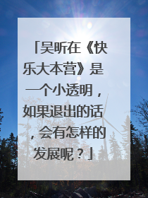 吴昕在《快乐大本营》是一个小透明，如果退出的话，会有怎样的发展呢？