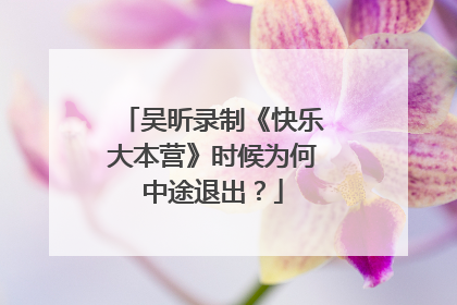 吴昕录制《快乐大本营》时候为何中途退出？
