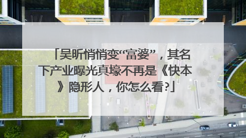 吴昕悄悄变“富婆”,其名下产业曝光真壕不再是《快本》隐形人,你怎么看?