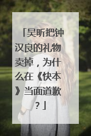 吴昕把钟汉良的礼物卖掉,为什么在《快本》当面道歉?