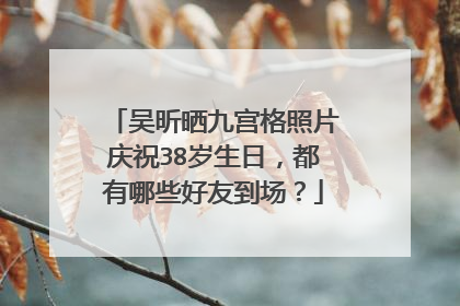 吴昕晒九宫格照片庆祝38岁生日，都有哪些好友到场？