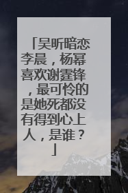 吴昕暗恋李晨，杨幂喜欢谢霆锋，最可怜的是她死都没有得到心上人，是谁？