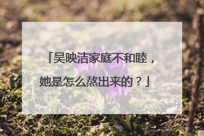 吴映洁家庭不和睦,她是怎么熬出来的?