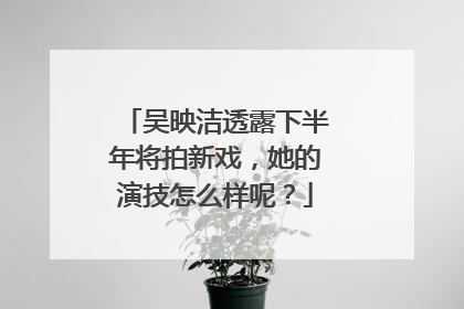 吴映洁透露下半年将拍新戏，她的演技怎么样呢？