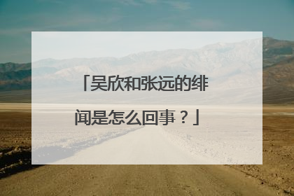 吴欣和张远的绯闻是怎么回事?