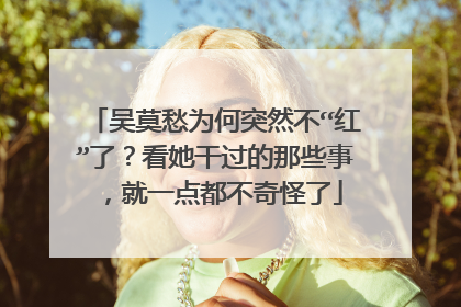 吴莫愁为何突然不“红”了?看她干过的那些事,就一点都不奇怪了