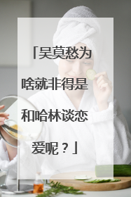 吴莫愁为啥就非得是和哈林谈恋爱呢？