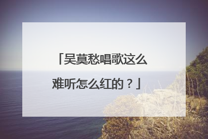 吴莫愁唱歌这么难听怎么红的？