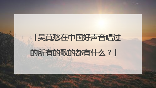 吴莫愁在中国好声音唱过的所有的歌的都有什么？