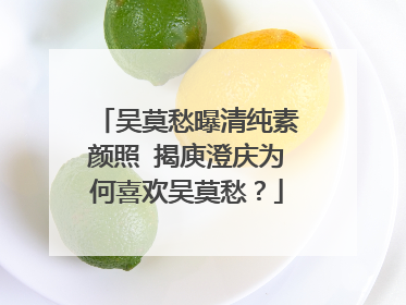 吴莫愁曝清纯素颜照 揭庾澄庆为何喜欢吴莫愁？