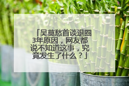 吴莫愁首谈退圈3年原因,网友都说不知道这事,究竟发生了什么?