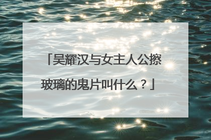 吴耀汉与女主人公擦玻璃的鬼片叫什么?