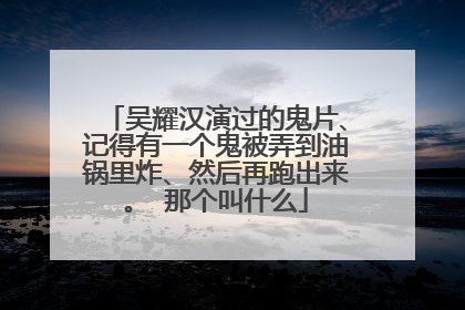 吴耀汉演过的鬼片、记得有一个鬼被弄到油锅里炸、然后再跑出来。 那个叫什么