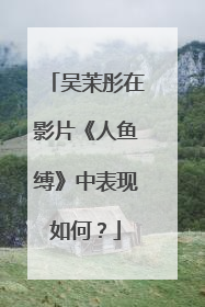 吴茉彤在影片《人鱼缚》中表现如何?