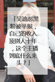 吴迪怼黑粉被举报，自己的收入顶别人十年，这个主播到底什么来头？