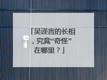 吴谨言的长相,究竟“奇怪”在哪里?