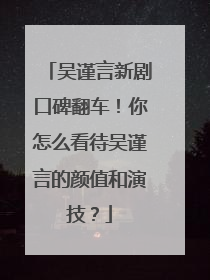 吴谨言新剧口碑翻车!你怎么看待吴谨言的颜值和演技?