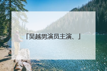 吴越男演员主演、