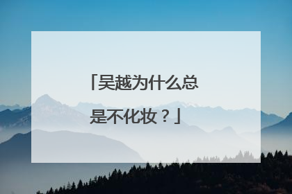 吴越为什么总是不化妆？