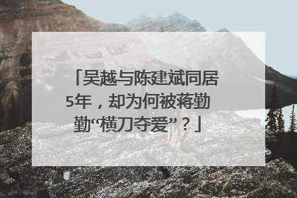 吴越与陈建斌同居5年,却为何被蒋勤勤“横刀夺爱”?