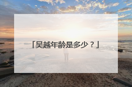 吴越年龄是多少?