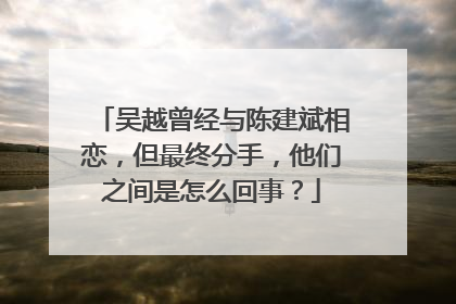 吴越曾经与陈建斌相恋,但最终分手,他们之间是怎么回事?