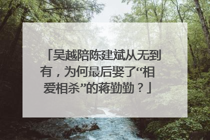 吴越陪陈建斌从无到有，为何最后娶了“相爱相杀”的蒋勤勤？