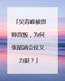 吴青峰被恩师背叛,为何张韶涵会仗义力挺?