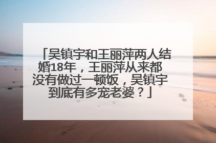 吴镇宇和王丽萍两人结婚18年,王丽萍从来都没有做过一顿饭,吴镇宇到底有多宠老婆?