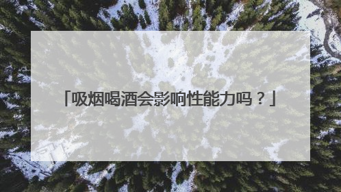 吸烟喝酒会影响性能力吗？