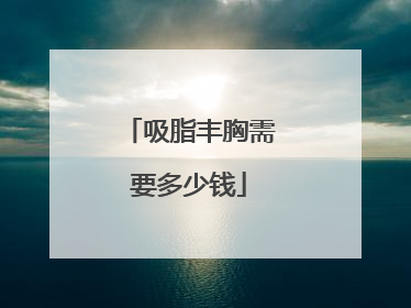吸脂丰胸需要多少钱