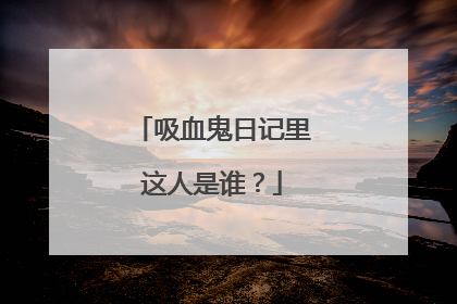 吸血鬼日记里这人是谁?