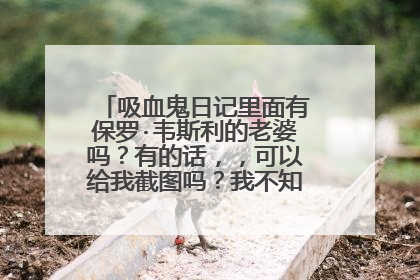 吸血鬼日记里面有保罗·韦斯利的老婆吗？有的话，，可以给我截图吗？我不知道是哪个！！！