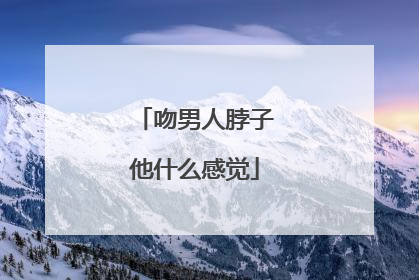 吻男人脖子他什么感觉