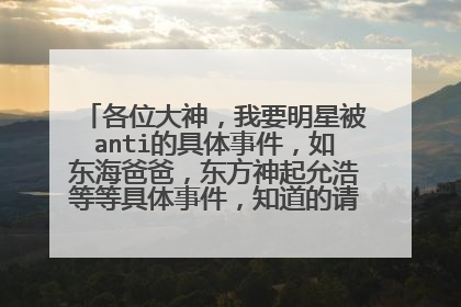 各位大神，我要明星被anti的具体事件，如东海爸爸，东方神起允浩等等具体事件，知道的请给个回答，谢