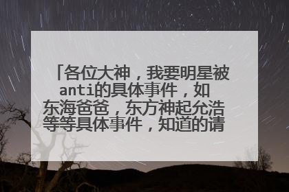 各位大神，我要明星被anti的具体事件，如东海爸爸，东方神起允浩等等具体事件，知道的请给个回答，谢