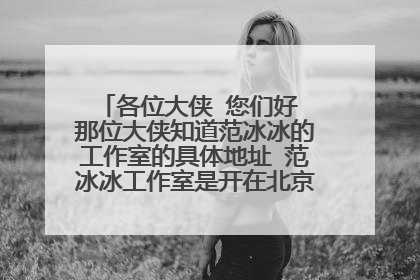 各位大侠 您们好 那位大侠知道范冰冰的工作室的具体地址 范冰冰工作室是开在北京市 还是开在上海市