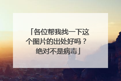 各位帮我找一下这个图片的出处好吗? 绝对不是病毒