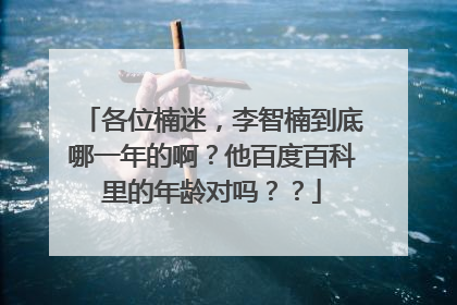各位楠迷,李智楠到底哪一年的啊?他百度百科里的年龄对吗??