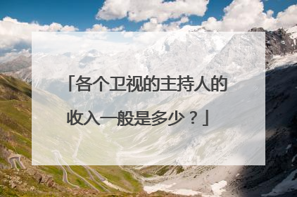 各个卫视的主持人的收入一般是多少?