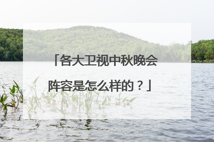 各大卫视中秋晚会阵容是怎么样的?