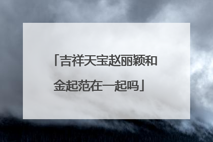 吉祥天宝赵丽颖和金起范在一起吗