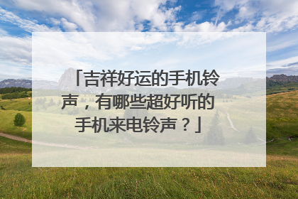 吉祥好运的手机铃声,有哪些超好听的手机来电铃声?