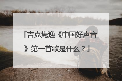 吉克隽逸《中国好声音》第一首歌是什么?